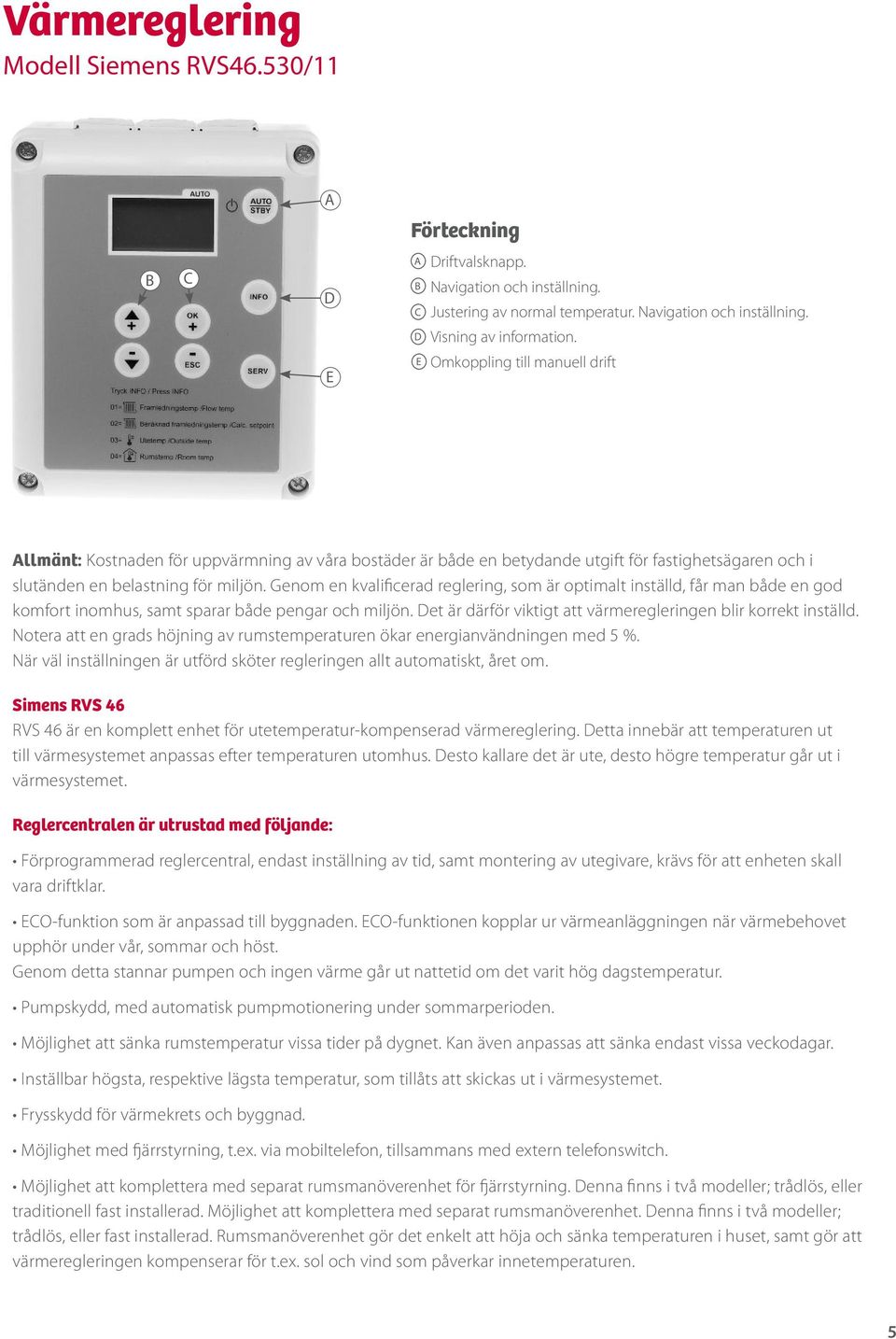 Genom en kvalificerad reglering, som är optimalt inställd, får man både en god komfort inomhus, samt sparar både pengar och miljön. Det är därför viktigt att värmeregleringen blir korrekt inställd.