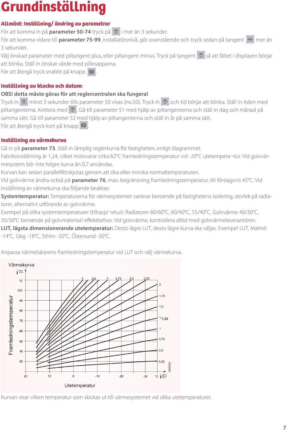 Tryck på tangent så att fältet i displayen börjar att blinka. Ställ in önskat värde med pilknapparna. För att återgå tryck snabbt på knapp. Inställning av klocka och datum: OBS!