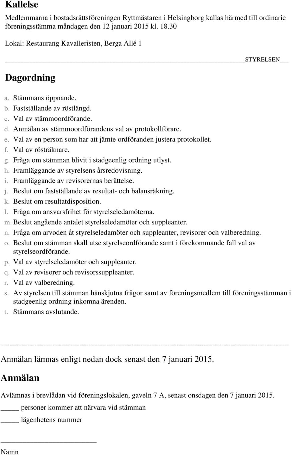 Anmälan av stämmoordförandens val av protokollförare. e. Val av en person som har att jämte ordföranden justera protokollet. f. Val av rösträknare. g.