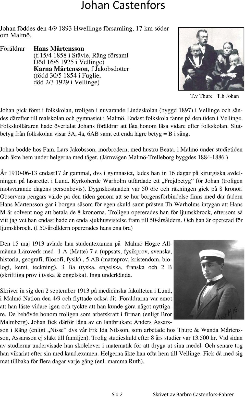 h Johan Johan gick först i folkskolan, troligen i nuvarande Lindeskolan (byggd 1897) i Vellinge och sändes därefter till realskolan och gymnasiet i Malmö.