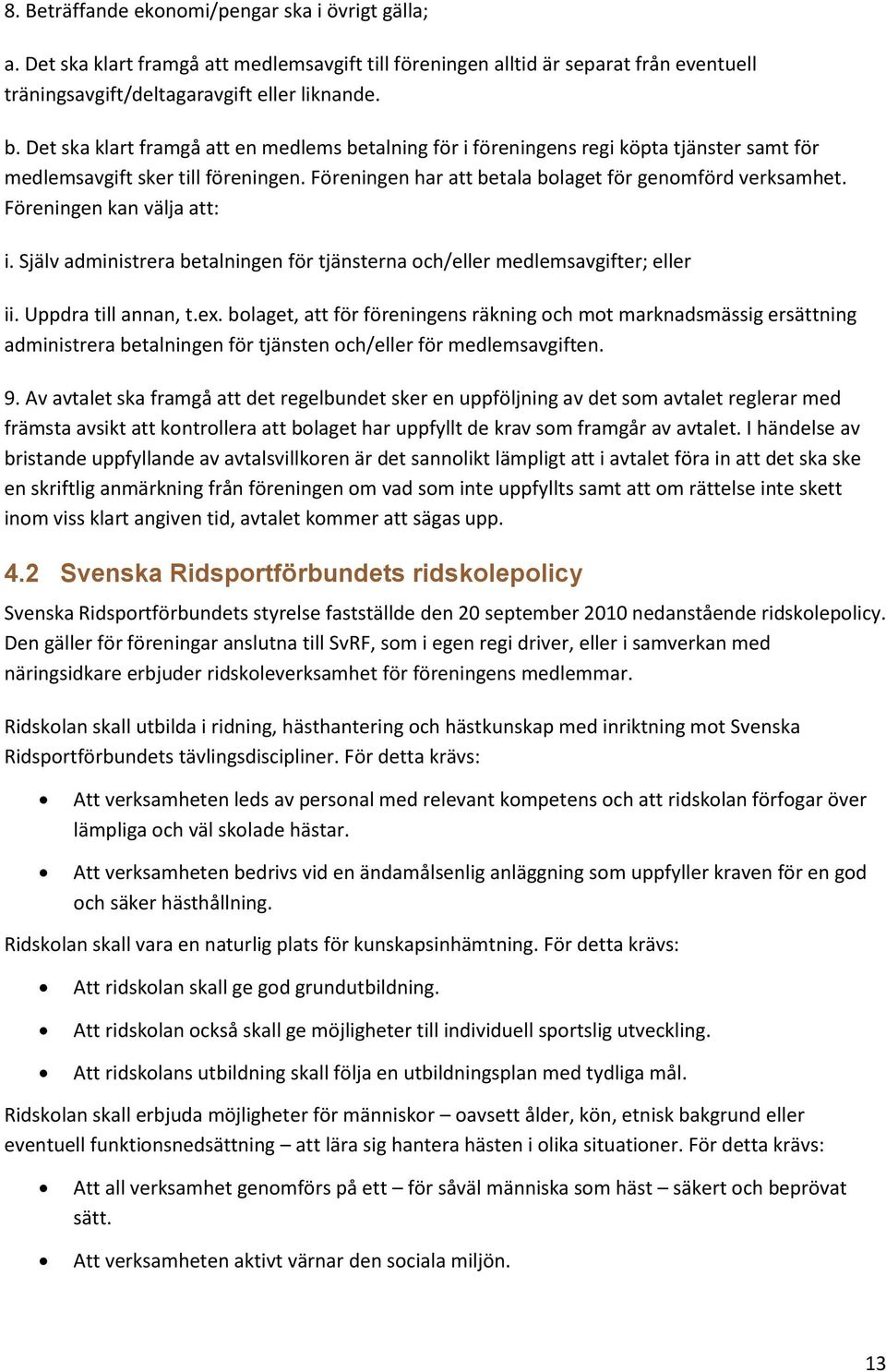 Föreningen kan välja att: i. Själv administrera betalningen för tjänsterna och/eller medlemsavgifter; eller ii. Uppdra till annan, t.ex.