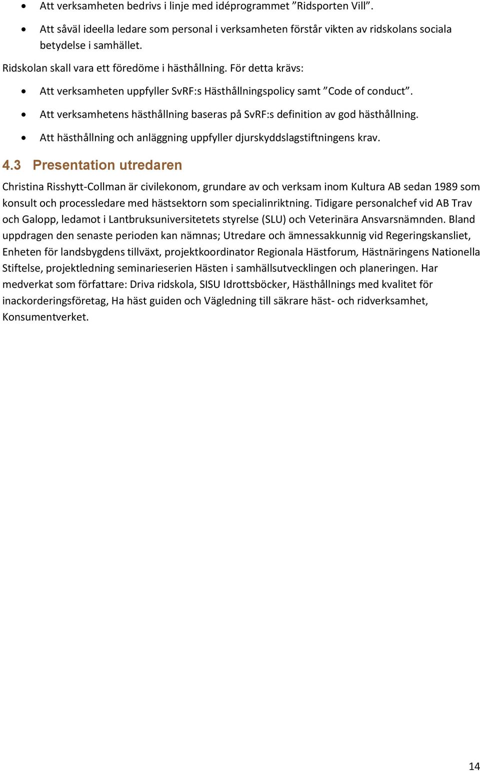 Att verksamhetens hästhållning baseras på SvRF:s definition av god hästhållning. Att hästhållning och anläggning uppfyller djurskyddslagstiftningens krav. 4.