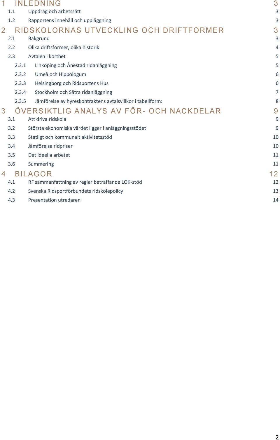 1 Att driva ridskola 9 3.2 Största ekonomiska värdet ligger i anläggningsstödet 9 3.3 Statligt och kommunalt aktivitetsstöd 10 3.4 Jämförelse ridpriser 10 3.5 Det ideella arbetet 11 3.