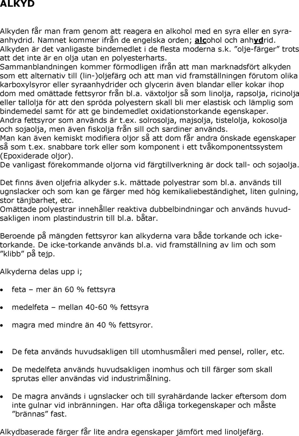 Sammanblandningen kommer förmodligen ifrån att man marknadsfört alkyden som ett alternativ till (lin-)oljefärg och att man vid framställningen förutom olika karboxylsyror eller syraanhydrider och