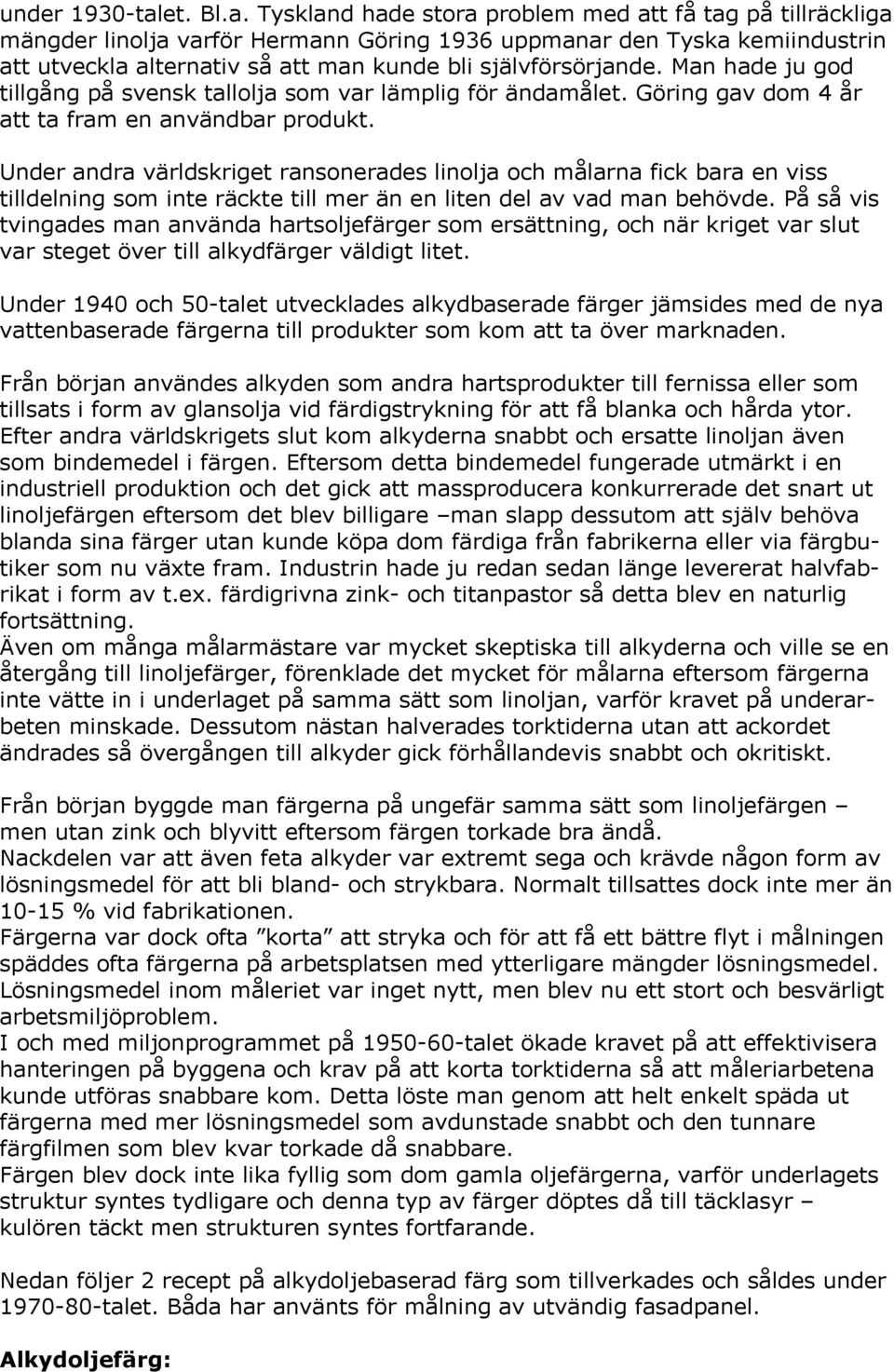 Tyskland hade stora problem med att få tag på tillräckliga mängder linolja varför Hermann Göring 1936 uppmanar den Tyska kemiindustrin att utveckla alternativ så att man kunde bli självförsörjande.