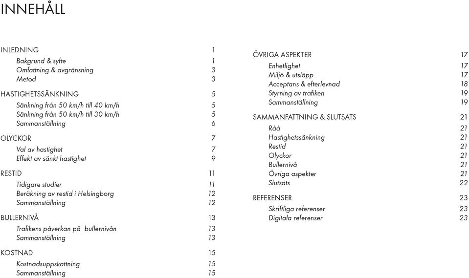 13 Sammanställning 13 ÖVRIGA ASPEKTER 17 Enhetlighet 17 Miljö & utsläpp 17 Acceptans & efterlevnad 18 Styrning av trafiken 19 Sammanställning 19 SAMMANFATTNING & SLUTSATS 21 Råå 21