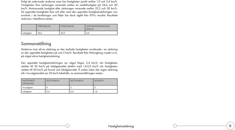 De uppmätta hastigheter före och efter samt den uppmätta hastighetssänkningen som används i de beräkningar som följer har dock utgått från KTH:s resultat. Resultatet redovisas i tabellerna nedan.