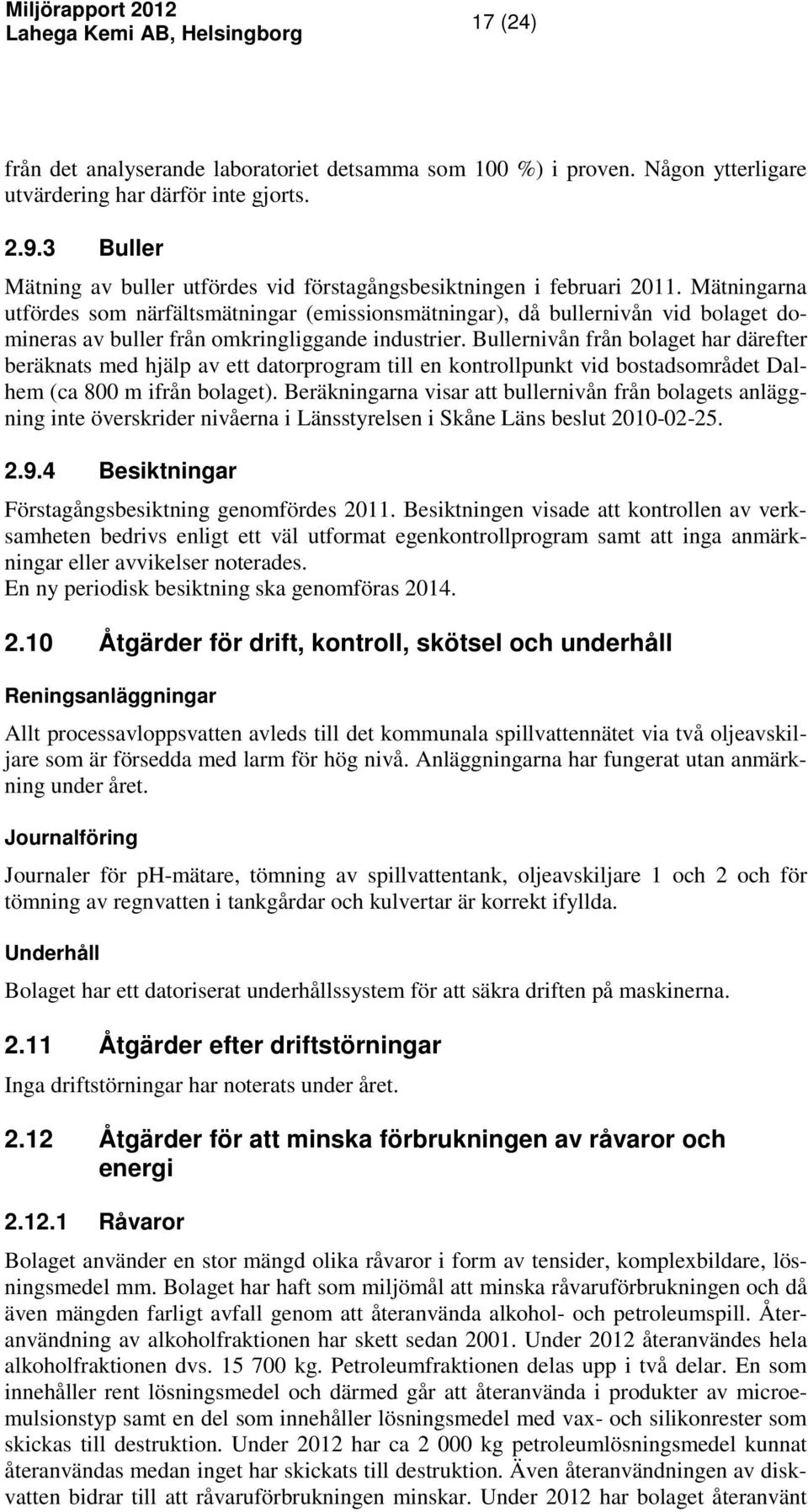 Mätningarna utfördes som närfältsmätningar (emissionsmätningar), då bullernivån vid bolaget domineras av buller från omkringliggande industrier.