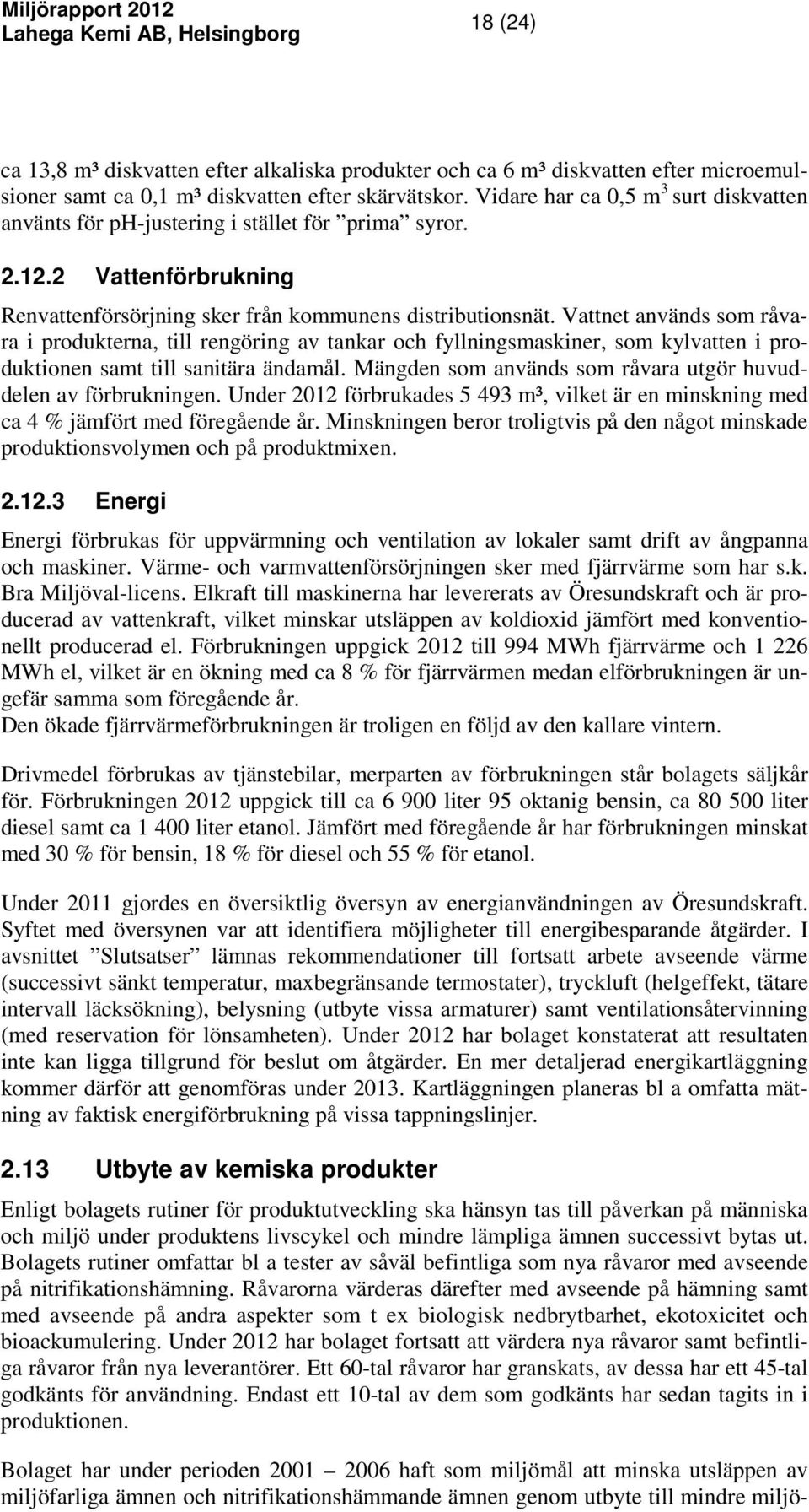 Vattnet används som råvara i produkterna, till rengöring av tankar och fyllningsmaskiner, som kylvatten i produktionen samt till sanitära ändamål.