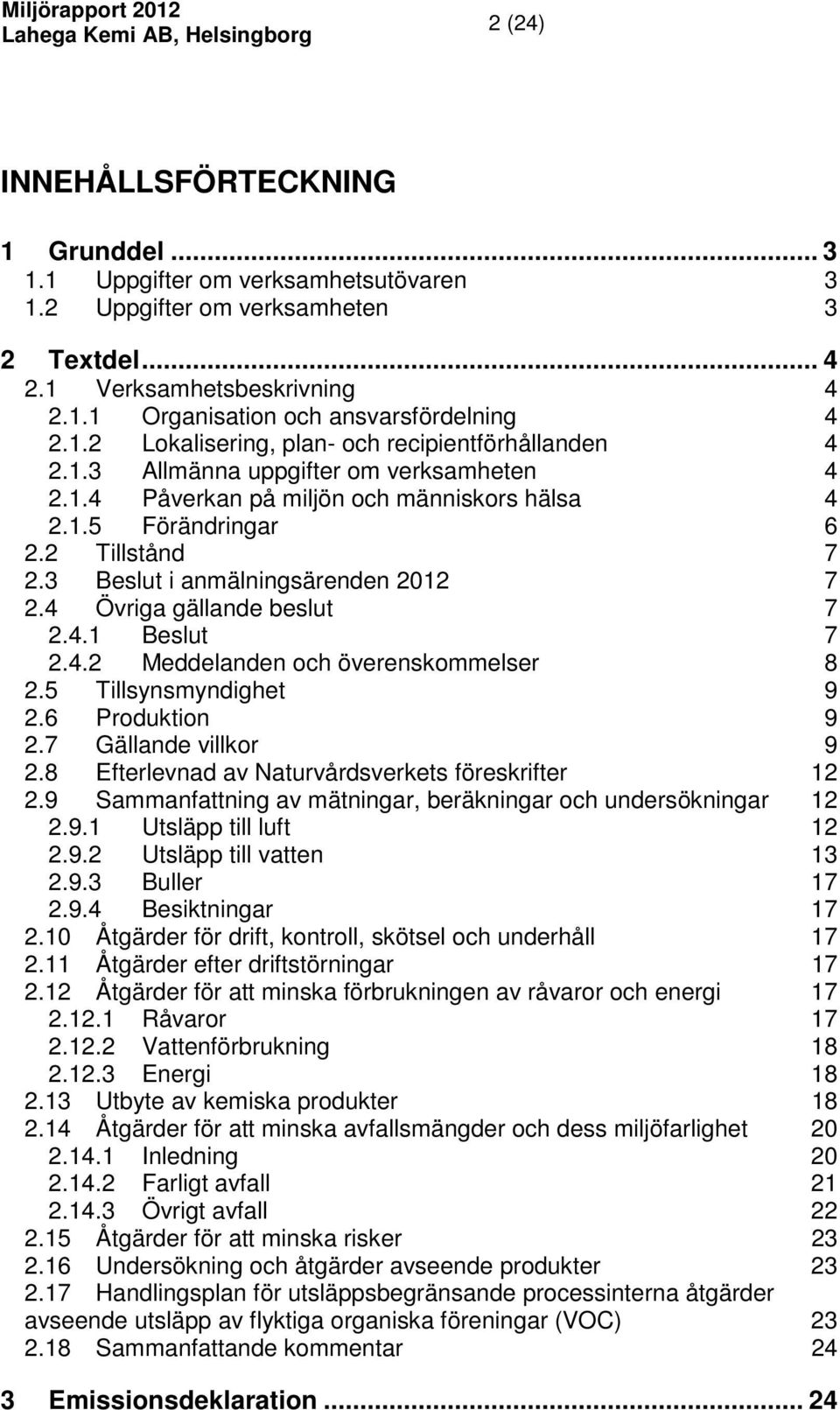 3 Beslut i anmälningsärenden 2012 7 2.4 Övriga gällande beslut 7 2.4.1 Beslut 7 2.4.2 Meddelanden och överenskommelser 8 2.5 Tillsynsmyndighet 9 2.6 Produktion 9 2.7 Gällande villkor 9 2.