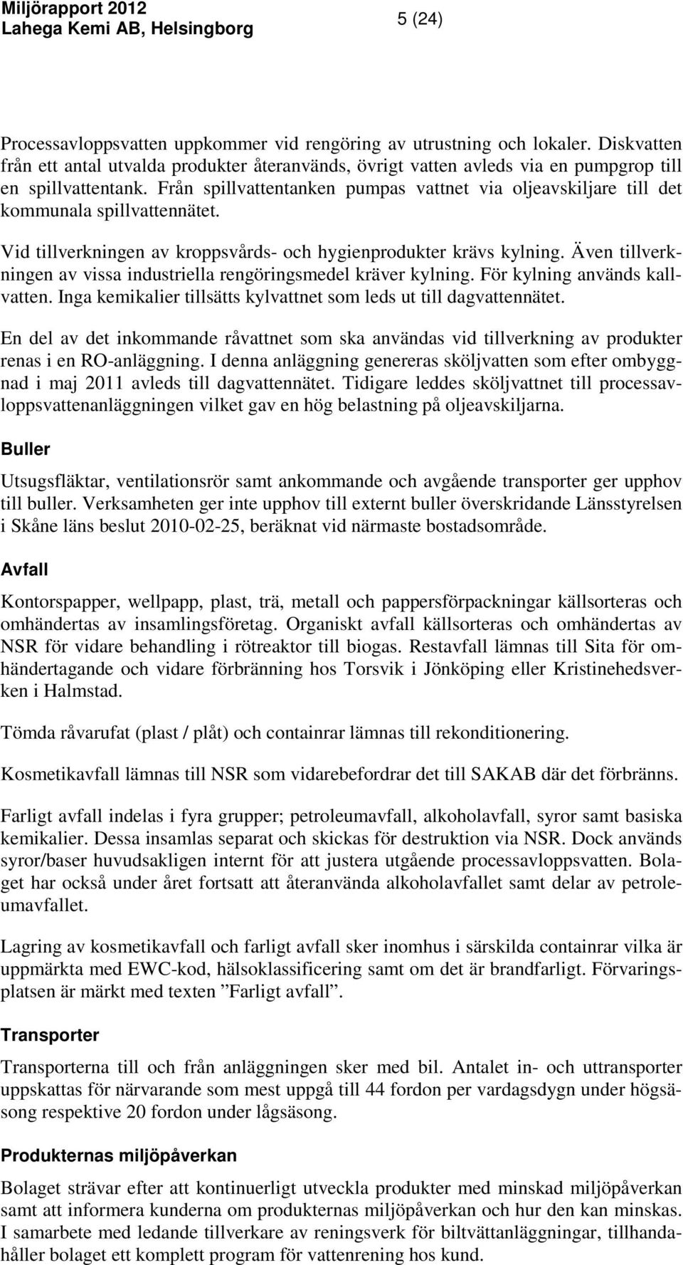 Även tillverkningen av vissa industriella rengöringsmedel kräver kylning. För kylning används kallvatten. Inga kemikalier tillsätts kylvattnet som leds ut till dagvattennätet.