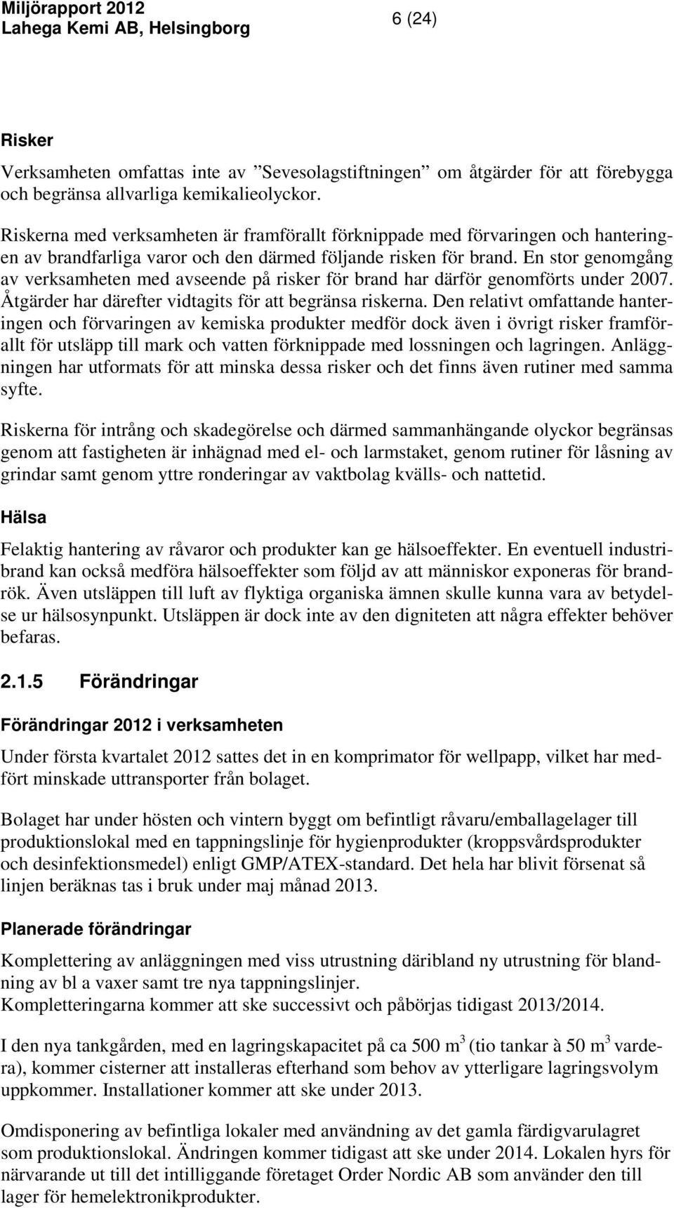 En stor genomgång av verksamheten med avseende på risker för brand har därför genomförts under 2007. Åtgärder har därefter vidtagits för att begränsa riskerna.