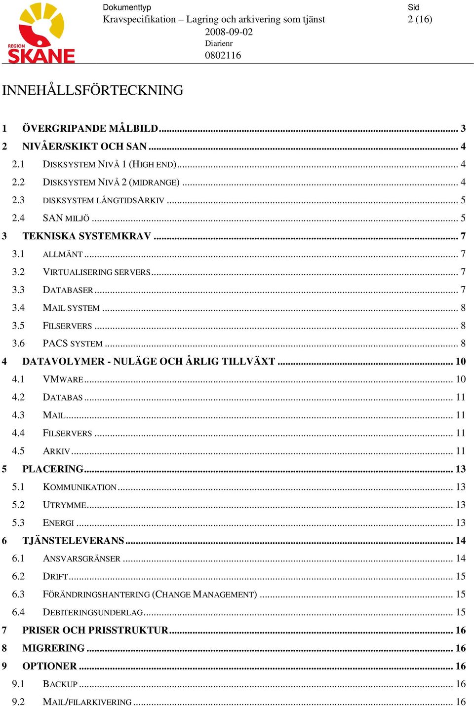 .. 8 4 DATAVOLYMER - NULÄGE OCH ÅRLIG TILLVÄXT... 10 4.1 VMWARE... 10 4.2 DATABAS... 11 4.3 MAIL... 11 4.4 FILSERVERS... 11 4.5 ARKIV... 11 5 PLACERING... 13 5.1 KOMMUNIKATION... 13 5.2 UTRYMME... 13 5.3 ENERGI.