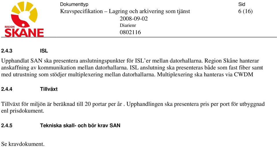 ISL anslutning ska presenteras både som fast fiber samt med utrustning som stödjer multiplexering mellan datorhallarna.