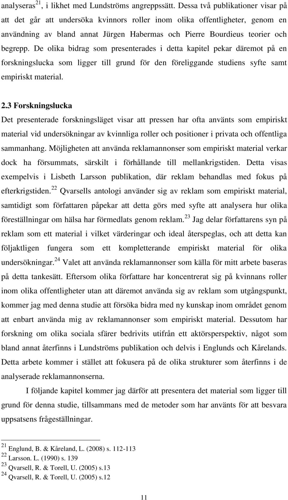 De olika bidrag som presenterades i detta kapitel pekar däremot på en forskningslucka som ligger till grund för den föreliggande studiens syfte samt empiriskt material. 2.