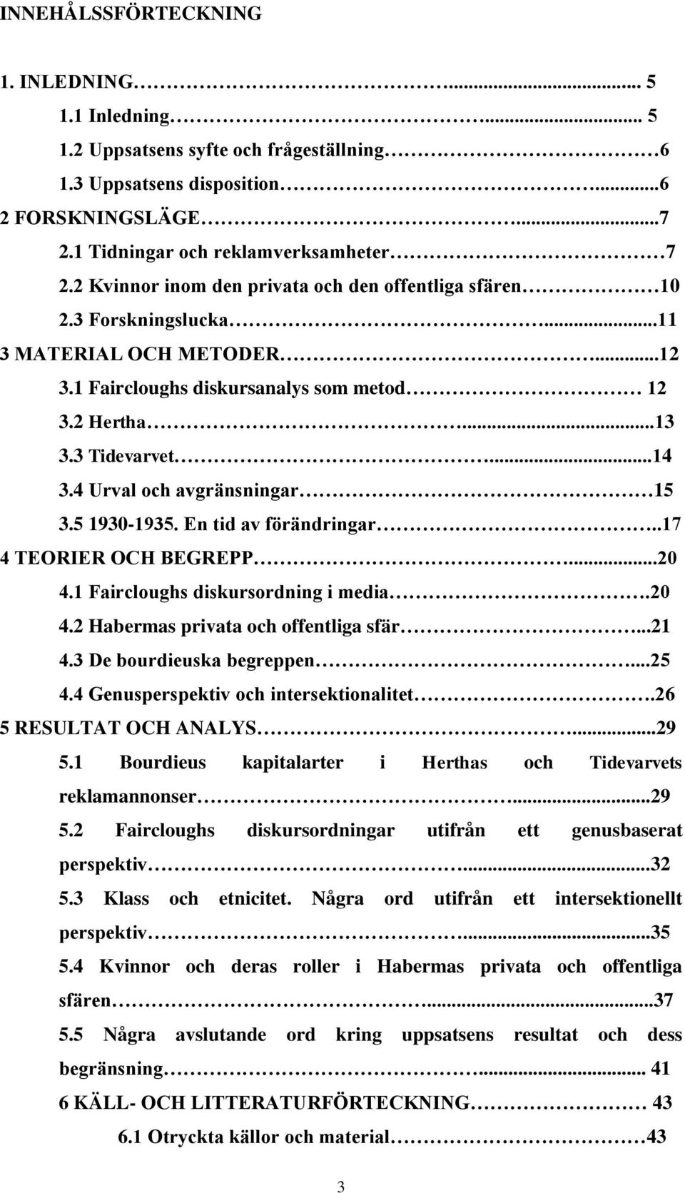 4 Urval och avgränsningar 15 3.5 1930-1935. En tid av förändringar..17 4 TEORIER OCH BEGREPP...20 4.1 Faircloughs diskursordning i media.20 4.2 Habermas privata och offentliga sfär...21 4.