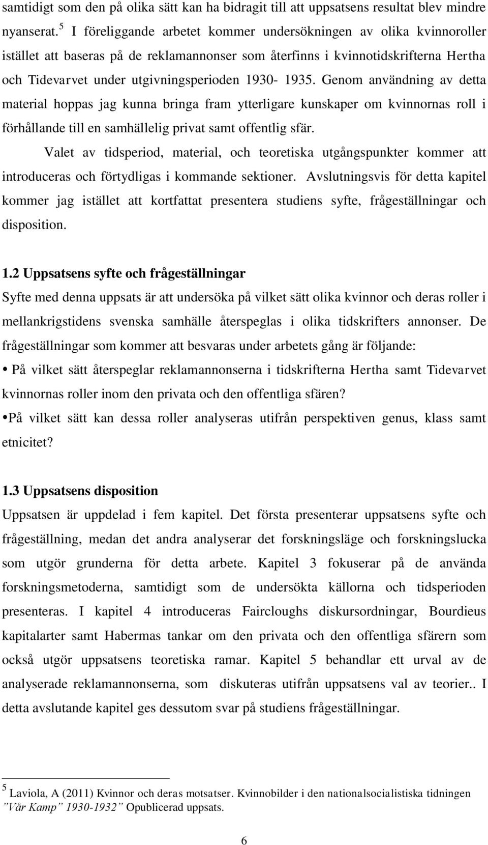 1930-1935. Genom användning av detta material hoppas jag kunna bringa fram ytterligare kunskaper om kvinnornas roll i förhållande till en samhällelig privat samt offentlig sfär.