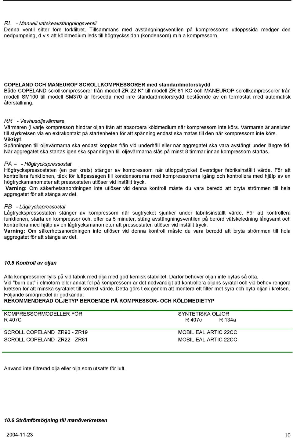 COPELAND OCH MANEUROP SCROLLKOMPRESSORER med standardmotorskydd Både COPELAND scrollkompressorer från modell ZR 22 K* till modell ZR 81 KC och MANEUROP scrollkompressorer från modell SM100 till