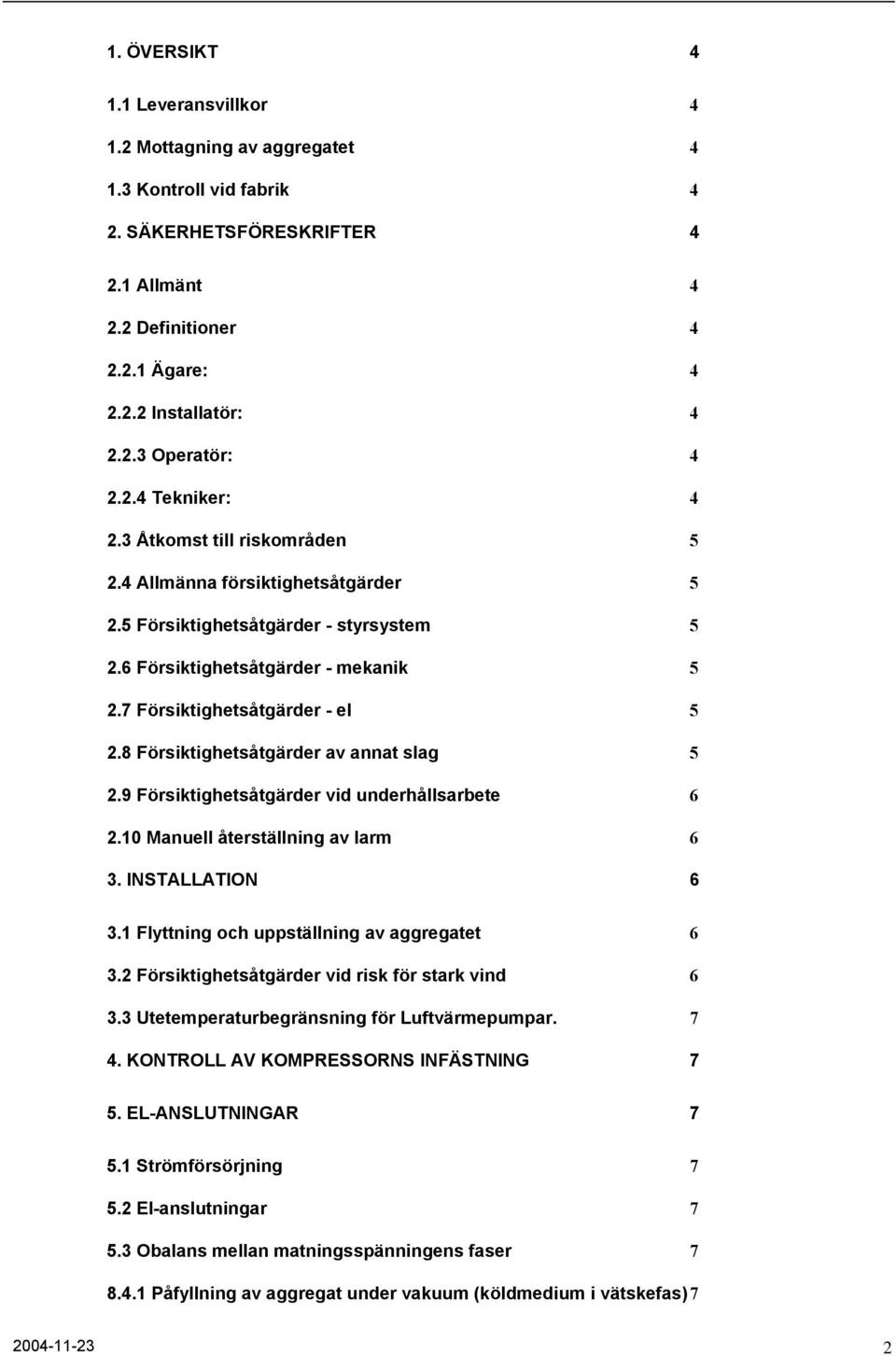 8 Försiktighetsåtgärder av annat slag 5 2.9 Försiktighetsåtgärder vid underhållsarbete 6 2.10 Manuell återställning av larm 6 3. INSTALLATION 6 3.1 Flyttning och uppställning av aggregatet 6 3.