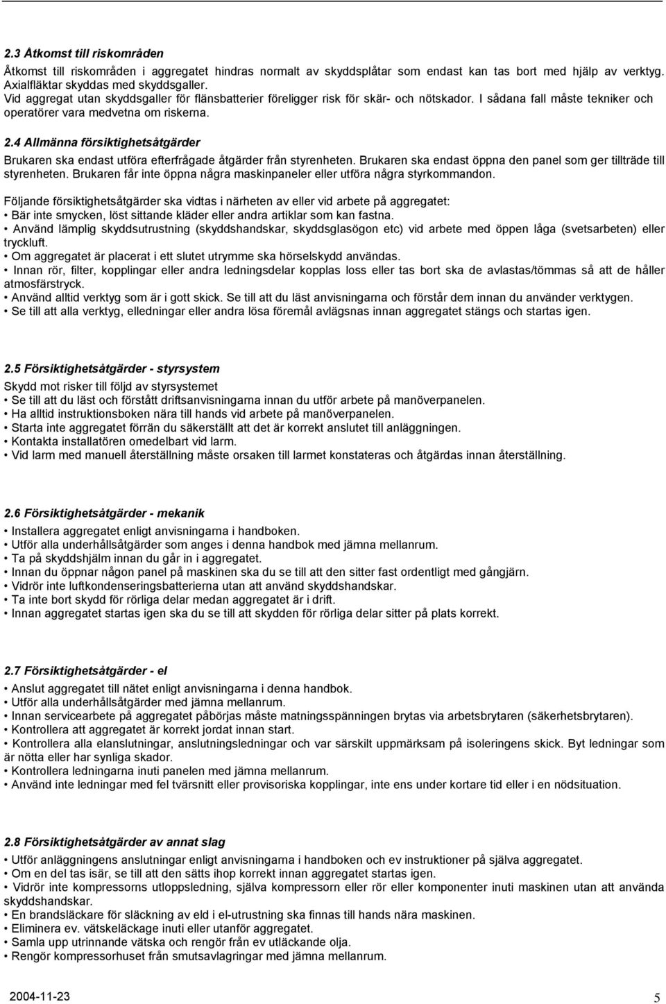 4 Allmänna försiktighetsåtgärder Brukaren ska endast utföra efterfrågade åtgärder från styrenheten. Brukaren ska endast öppna den panel som ger tillträde till styrenheten.