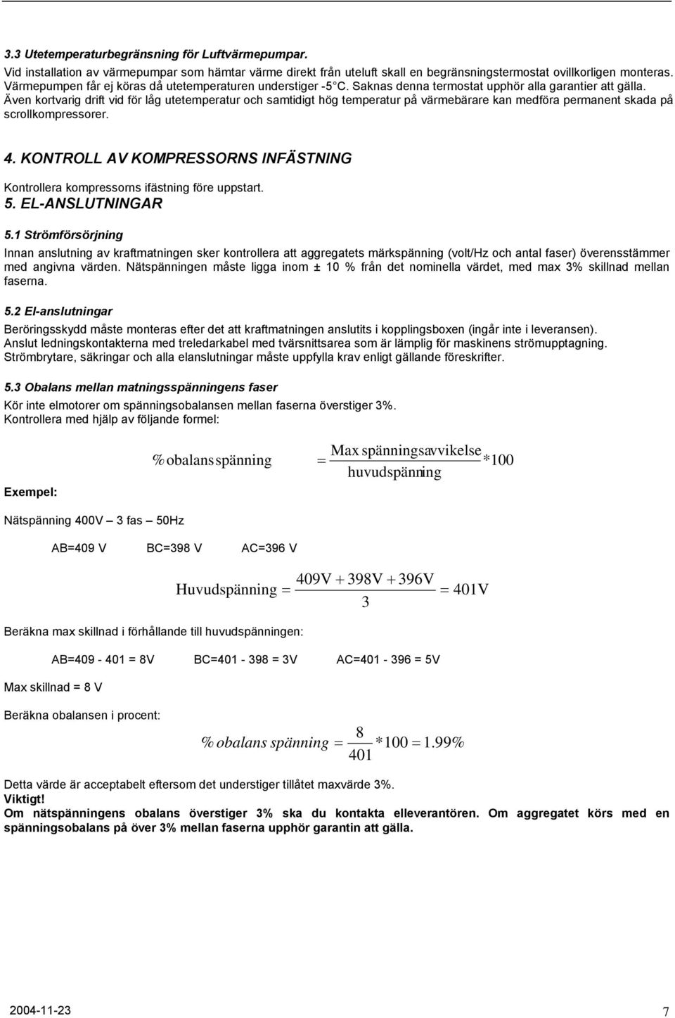 Även kortvarig drift vid för låg utetemperatur och samtidigt hög temperatur på värmebärare kan medföra permanent skada på scrollkompressorer. 4.