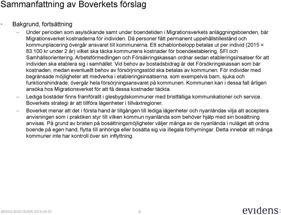 Ett schablonbelopp betalas ut per individ (2015 = 83 100 kr under 2 år) vilket ska täcka kommunens kostnader för boendeetablering, SFI och Samhällsorientering.