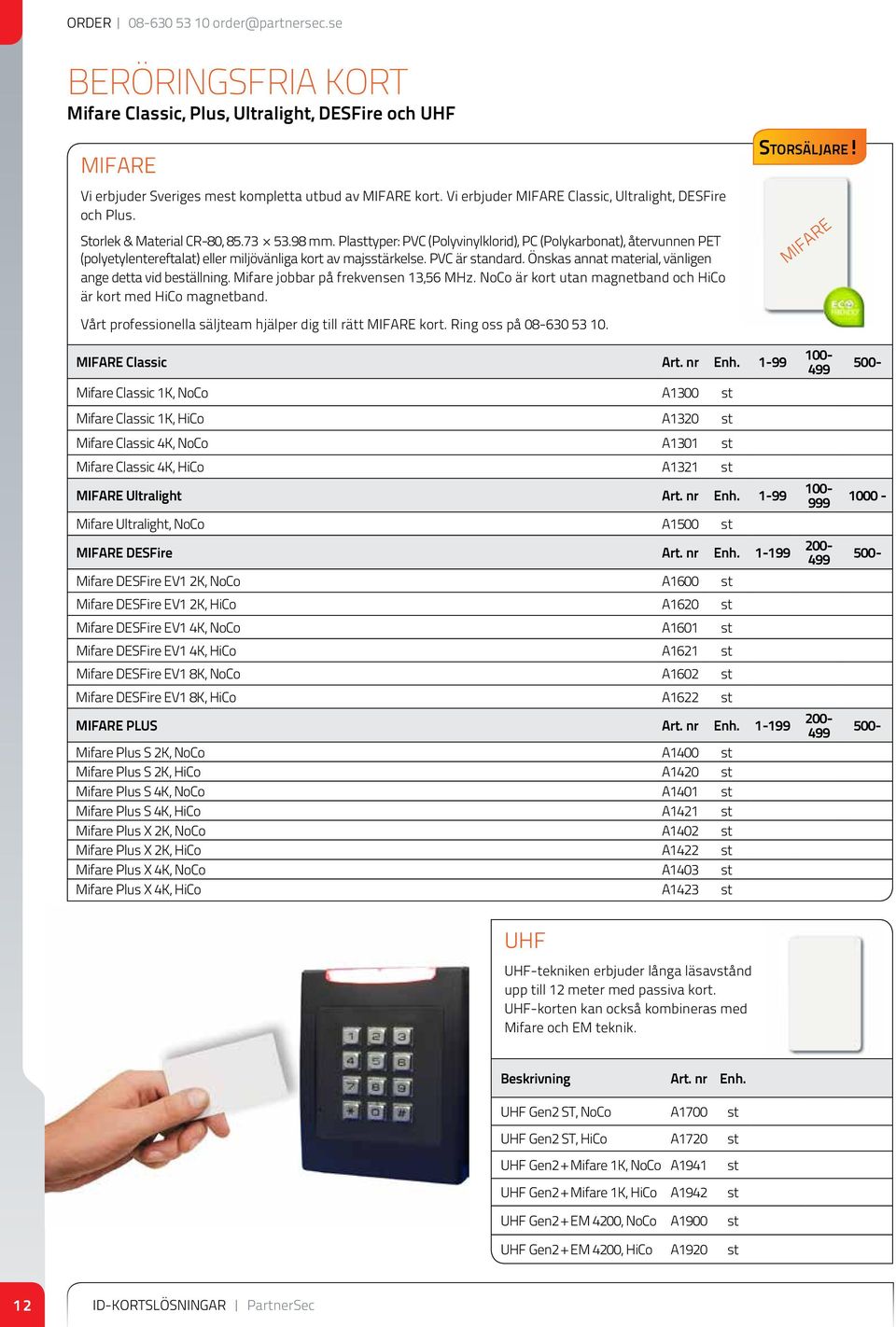 Platyper: PVC (Polyvinylklorid), PC (Polykarbonat), återvunnen PET (polyetylentereftalat) eller miljövänliga kort av majsärkelse. PVC är andard.