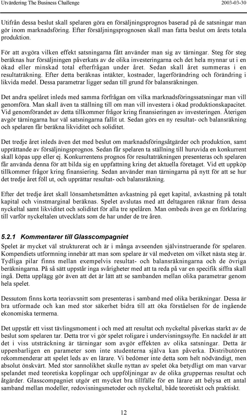 Steg för steg beräknas hur försäljningen påverkats av de olika investeringarna och det hela mynnar ut i en ökad eller minskad total efterfrågan under året.