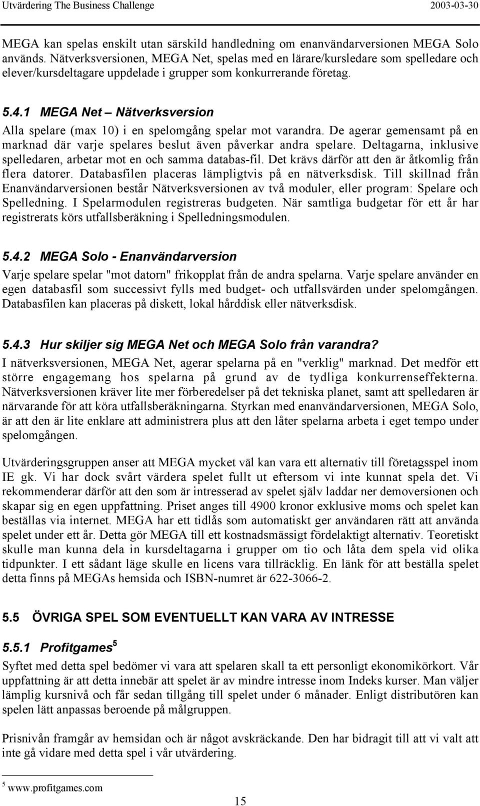 1 MEGA Net Nätverksversion Alla spelare (max 10) i en spelomgång spelar mot varandra. De agerar gemensamt på en marknad där varje spelares beslut även påverkar andra spelare.