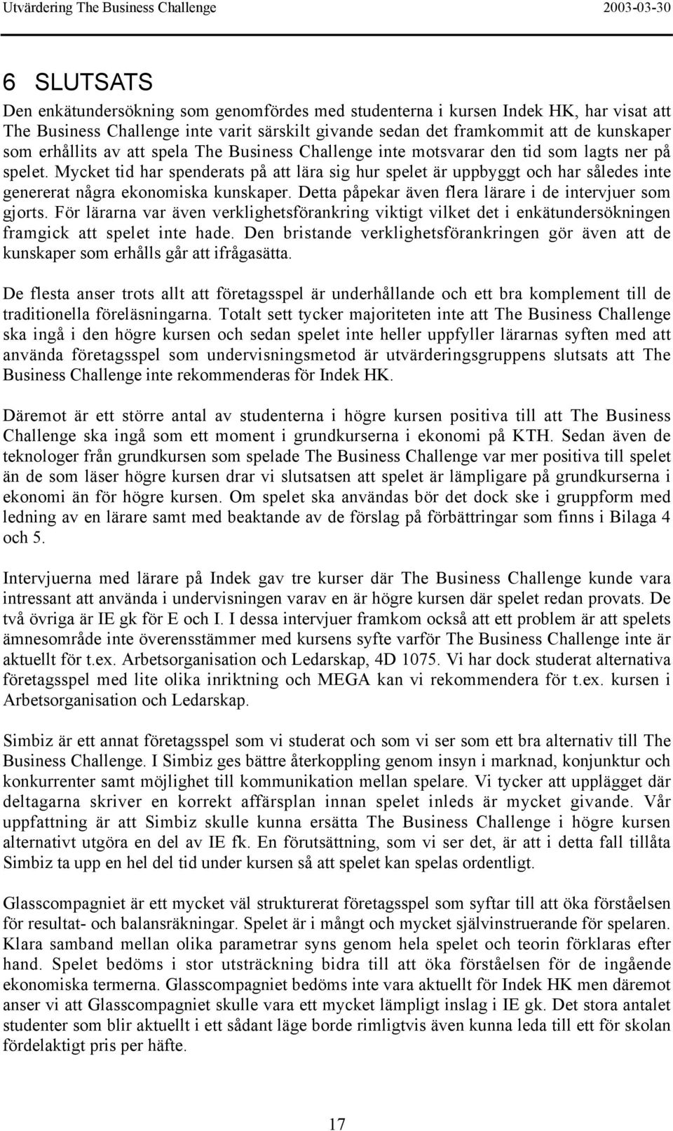 Mycket tid har spenderats på att lära sig hur spelet är uppbyggt och har således inte genererat några ekonomiska kunskaper. Detta påpekar även flera lärare i de intervjuer som gjorts.