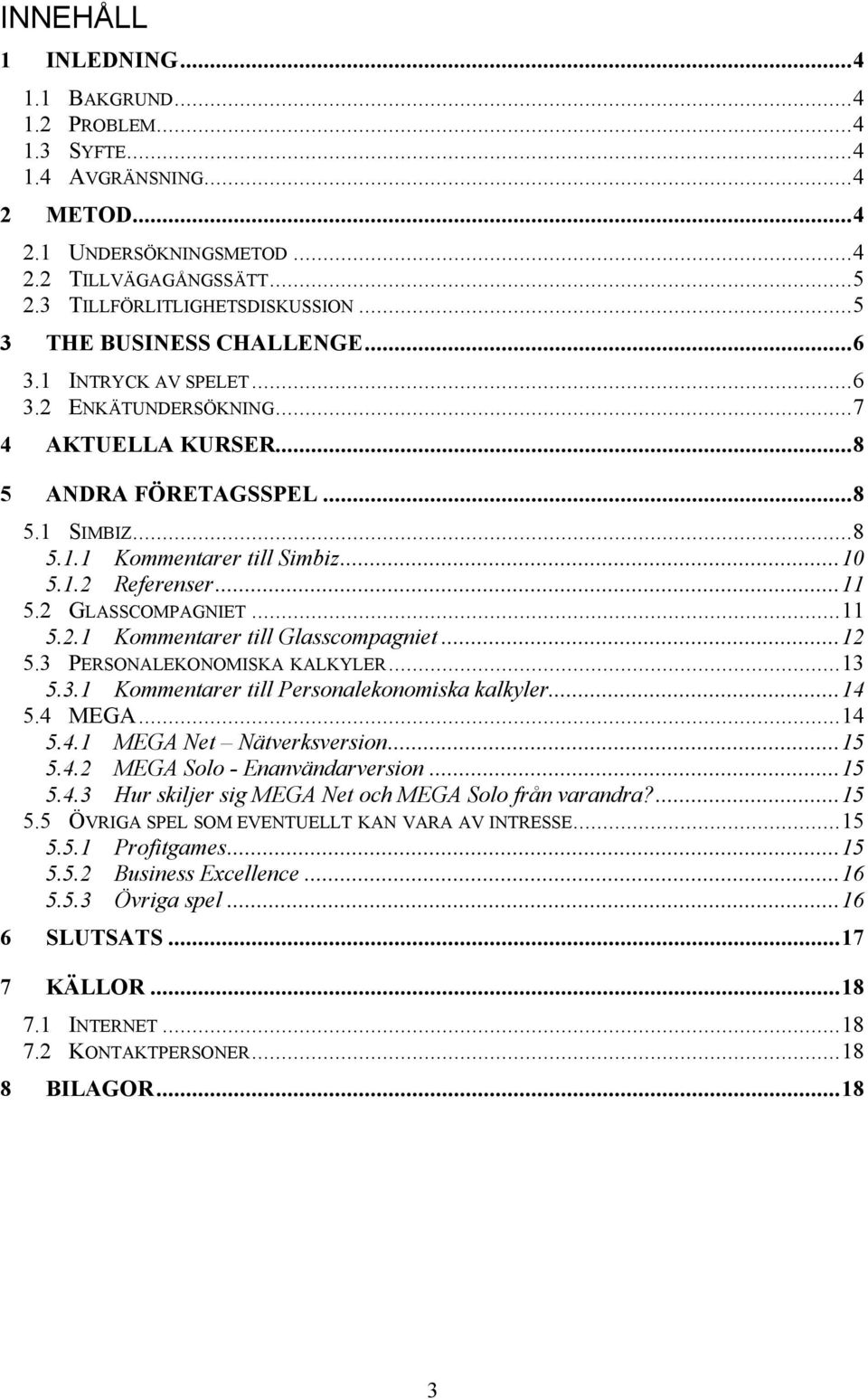 ..11 5.2 GLASSCOMPAGNIET...11 5.2.1 Kommentarer till Glasscompagniet...12 5.3 PERSONALEKONOMISKA KALKYLER...13 5.3.1 Kommentarer till Personalekonomiska kalkyler...14 5.4 MEGA...14 5.4.1 MEGA Net Nätverksversion.