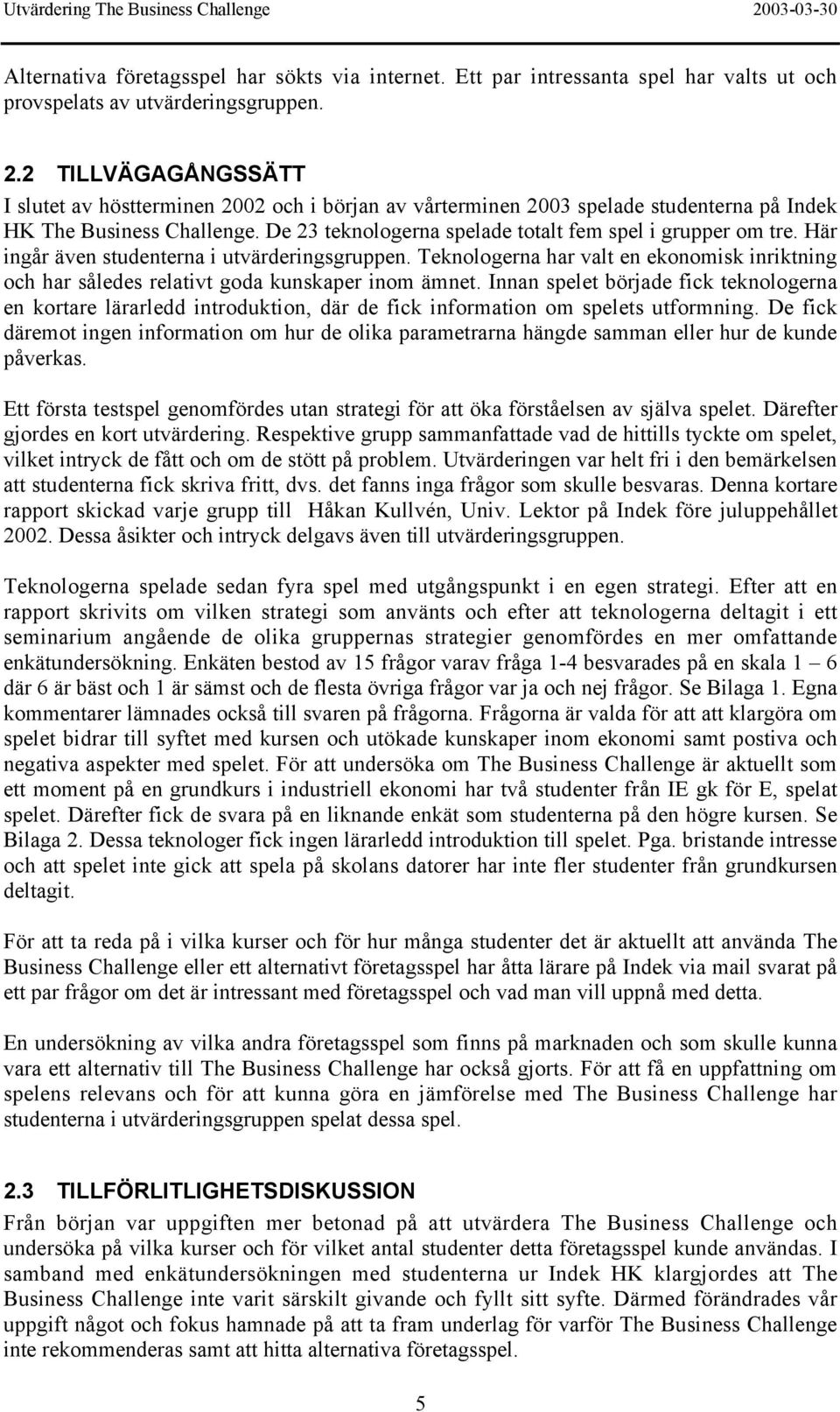 Teknologerna har valt en ekonomisk inriktning och har således relativt goda kunskaper inom ämnet.