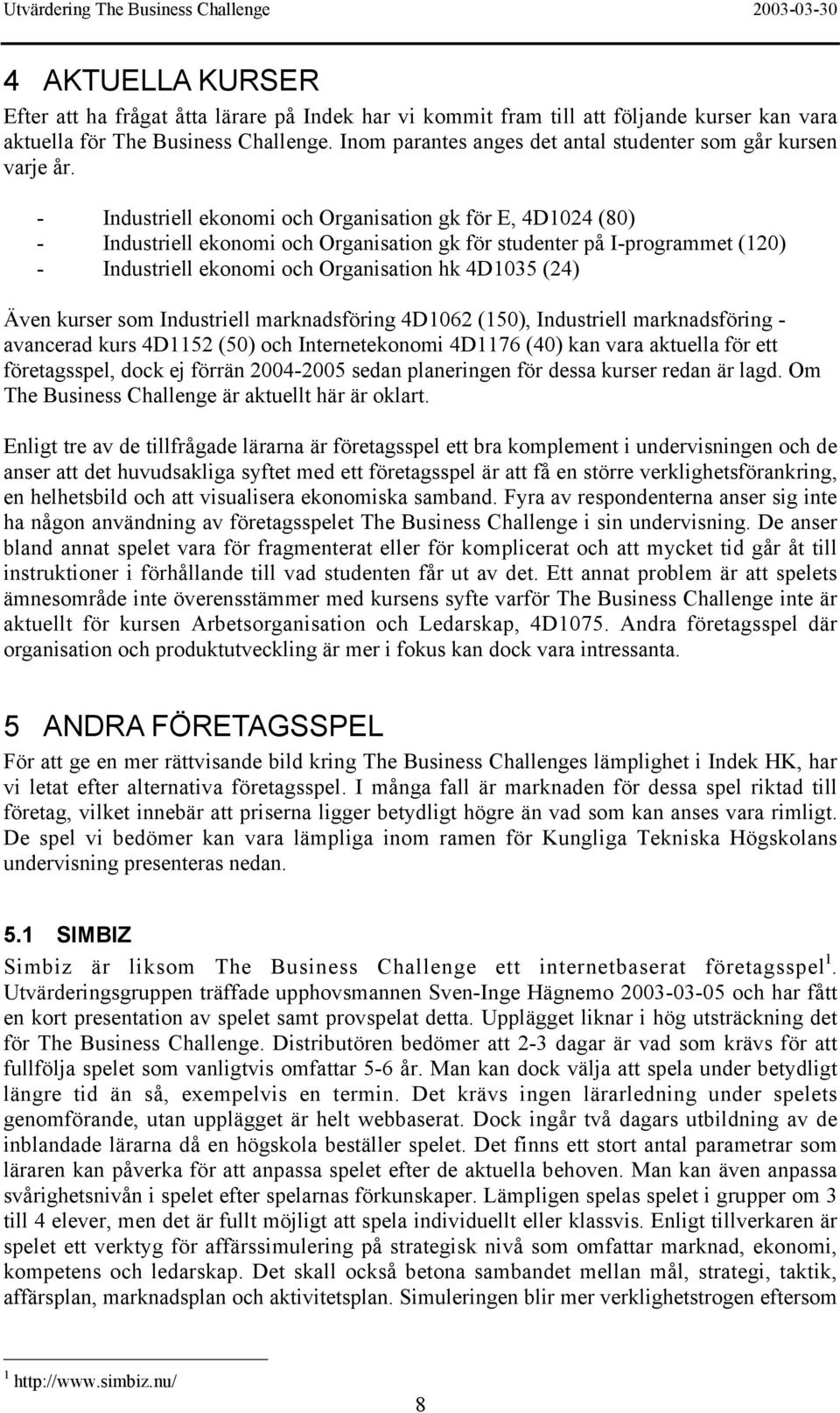 - Industriell ekonomi och Organisation gk för E, 4D1024 (80) - Industriell ekonomi och Organisation gk för studenter på I-programmet (120) - Industriell ekonomi och Organisation hk 4D1035 (24) Även