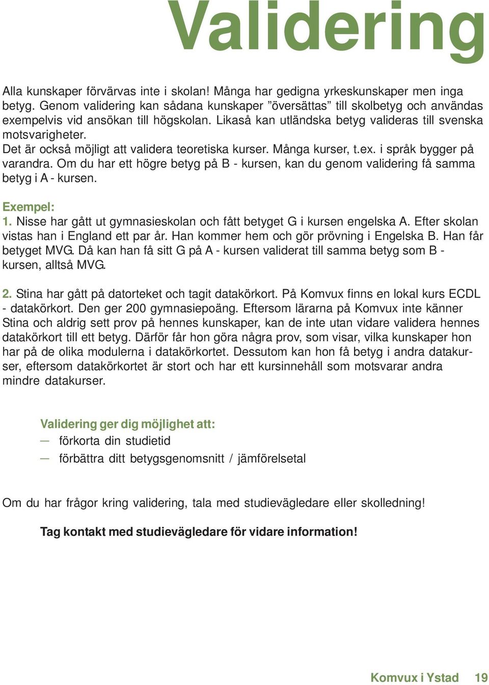 Det är också möjligt att validera teoretiska kurser. Många kurser, t.ex. i språk bygger på varandra. Om du har ett högre betyg på B - kursen, kan du genom validering få samma betyg i A - kursen.