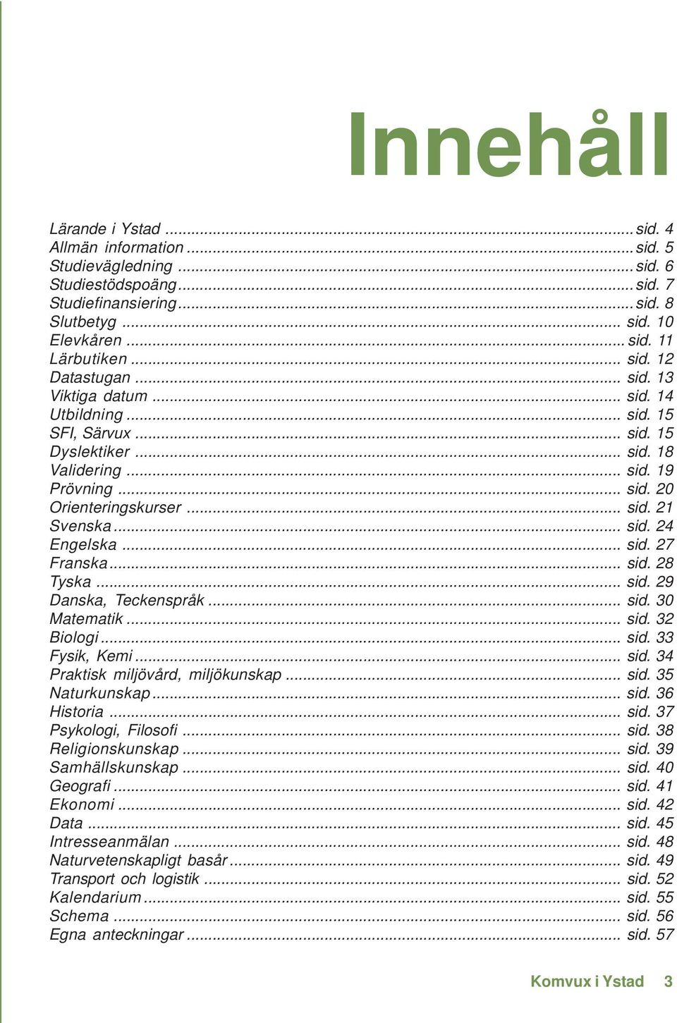 .. sid. 24 Engelska... sid. 27 Franska... sid. 28 Tyska... sid. 29 Danska, Teckenspråk... sid. 30 Matematik... sid. 32 Biologi... sid. 33 Fysik, Kemi... sid. 34 Praktisk miljövård, miljökunskap... sid. 35 Naturkunskap.