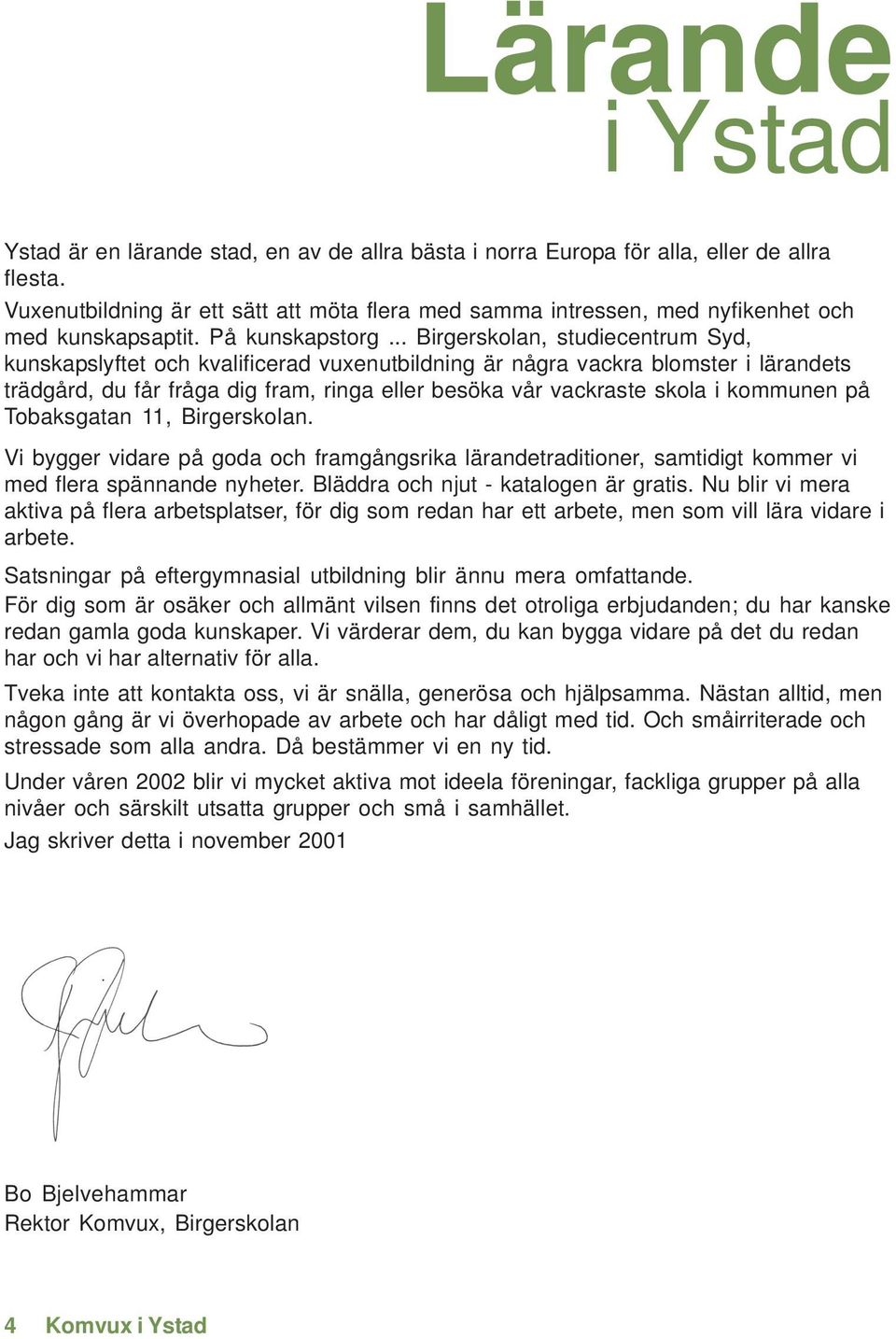 .. Birgerskolan, studiecentrum Syd, kunskapslyftet och kvalificerad vuxenutbildning är några vackra blomster i lärandets trädgård, du får fråga dig fram, ringa eller besöka vår vackraste skola i