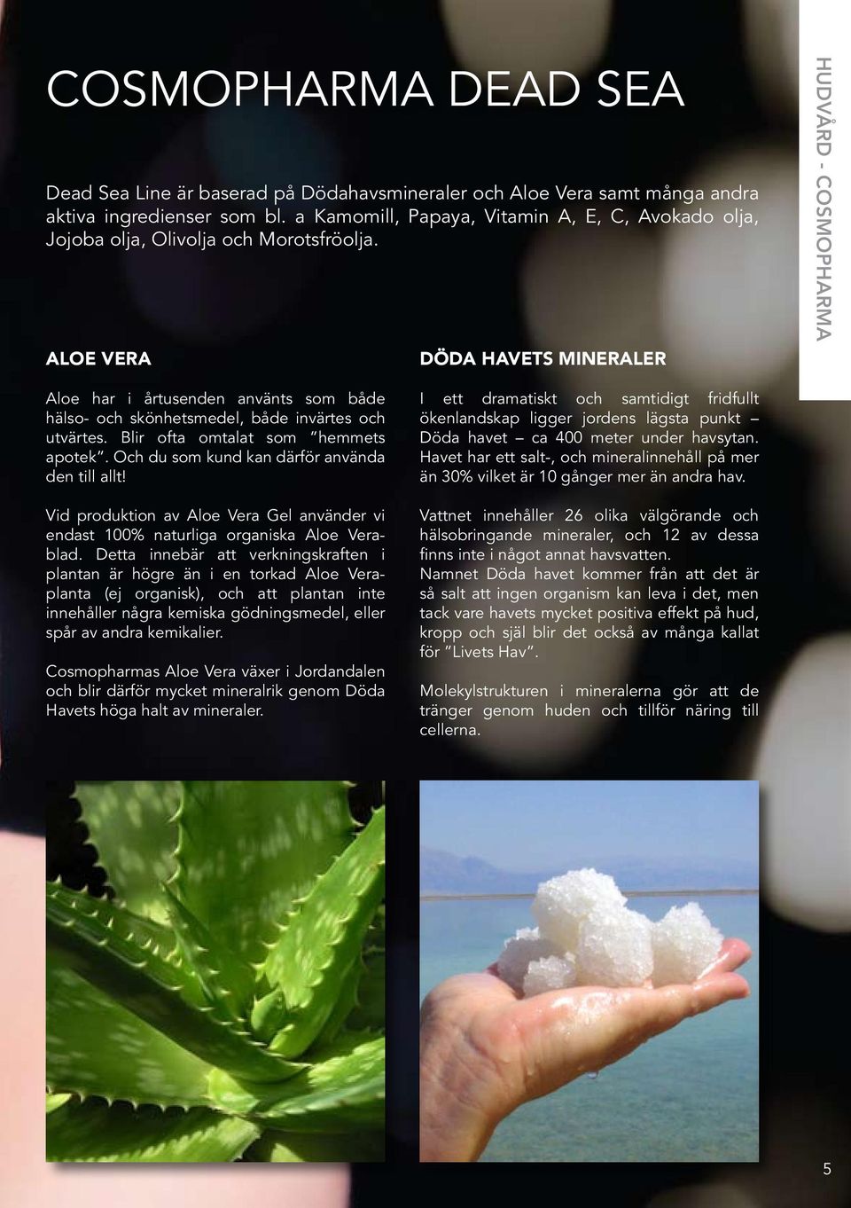 ALOE VERA DÖDA HAVETS MINERALER HUDVÅRD - COSMOPHARMA Aloe har i årtusenden använts som både hälso- och skönhetsmedel, både invärtes och utvärtes. Blir ofta omtalat som hemmets apotek.