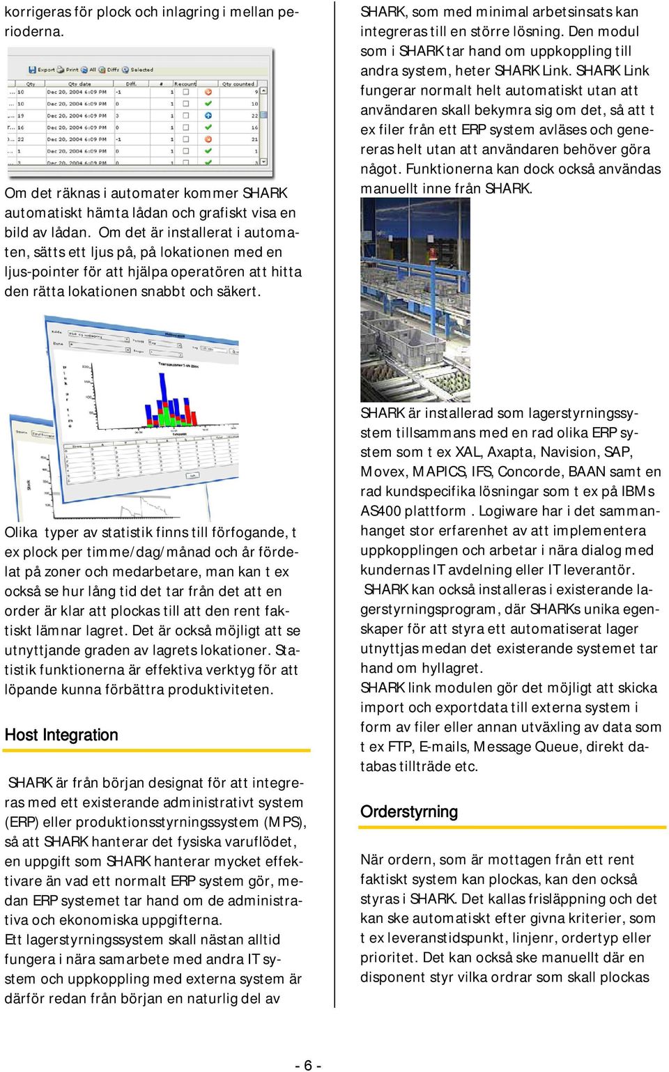 SHARK, som med minimal arbetsinsats kan integreras till en större lösning. Den modul som i SHARK tar hand om uppkoppling till andra system, heter SHARK Link.