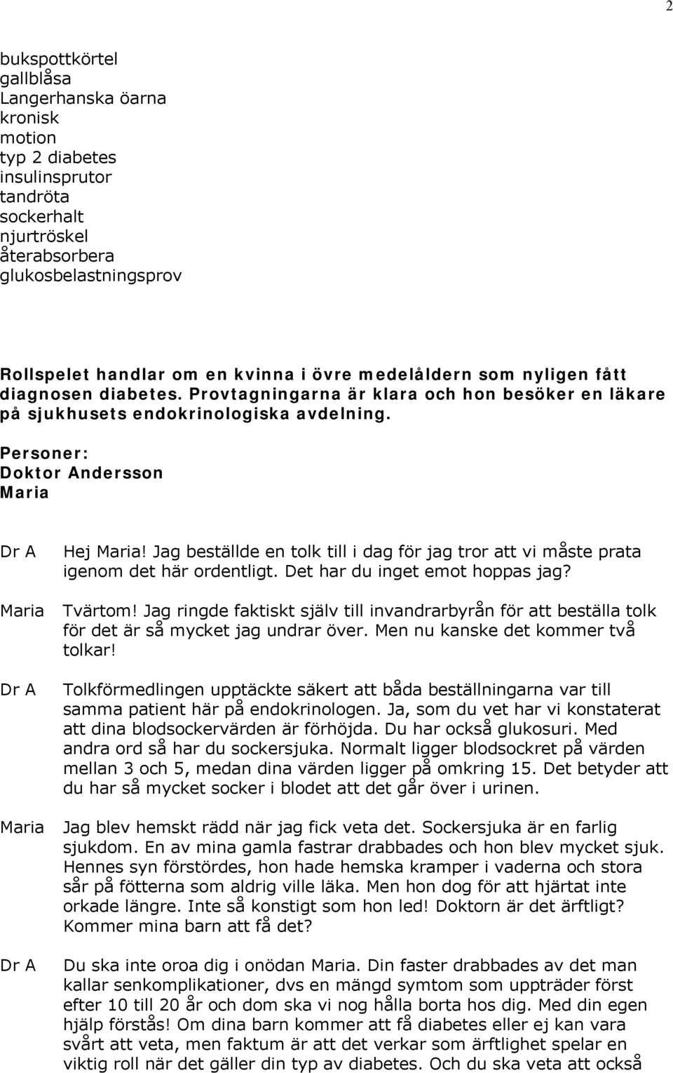 Jag beställde en tolk till i dag för jag tror att vi måste prata igenom det här ordentligt. Det har du inget emot hoppas jag? Tvärtom!