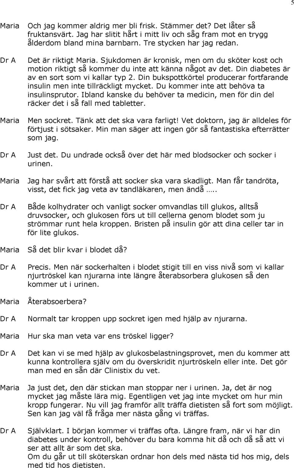 Din bukspottkörtel producerar fortfarande insulin men inte tillräckligt mycket. Du kommer inte att behöva ta insulinsprutor.