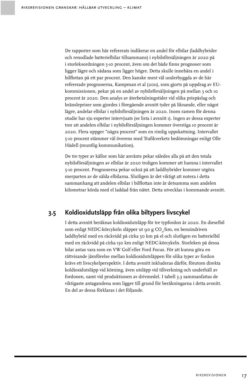 Den kanske mest väl underbyggda av de här refererade prognoserna, Kampman et al (2011), som gjorts på uppdrag av EUkommissionen, pekar på en andel av nybilsförsäljningen på mellan 3 och 10 procent år