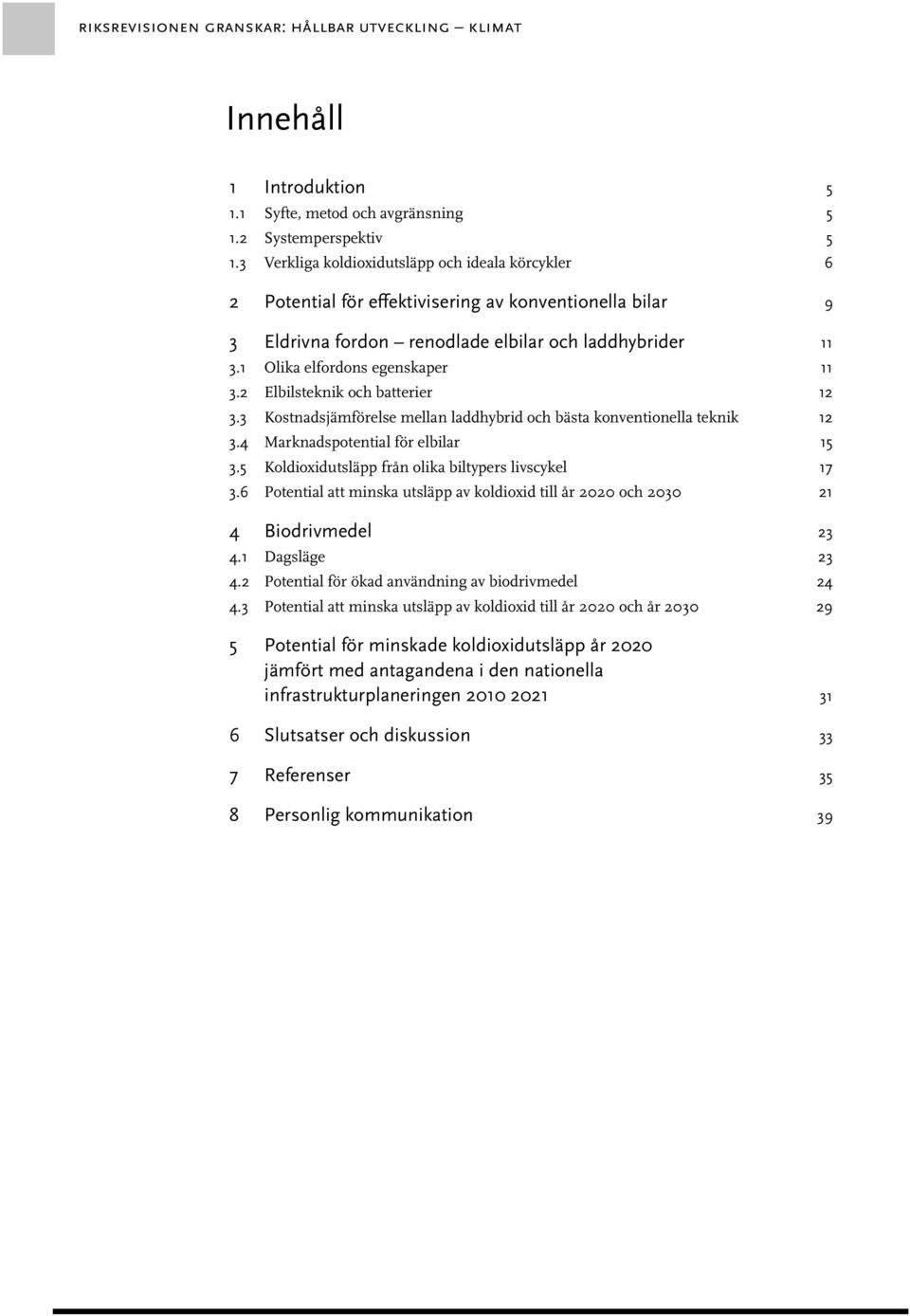 1 Olika elfordons egenskaper 11 3.2 Elbilsteknik och batterier 12 3.3 Kostnadsjämförelse mellan laddhybrid och bästa konventionella teknik 12 3.4 Marknadspotential för elbilar 15 3.