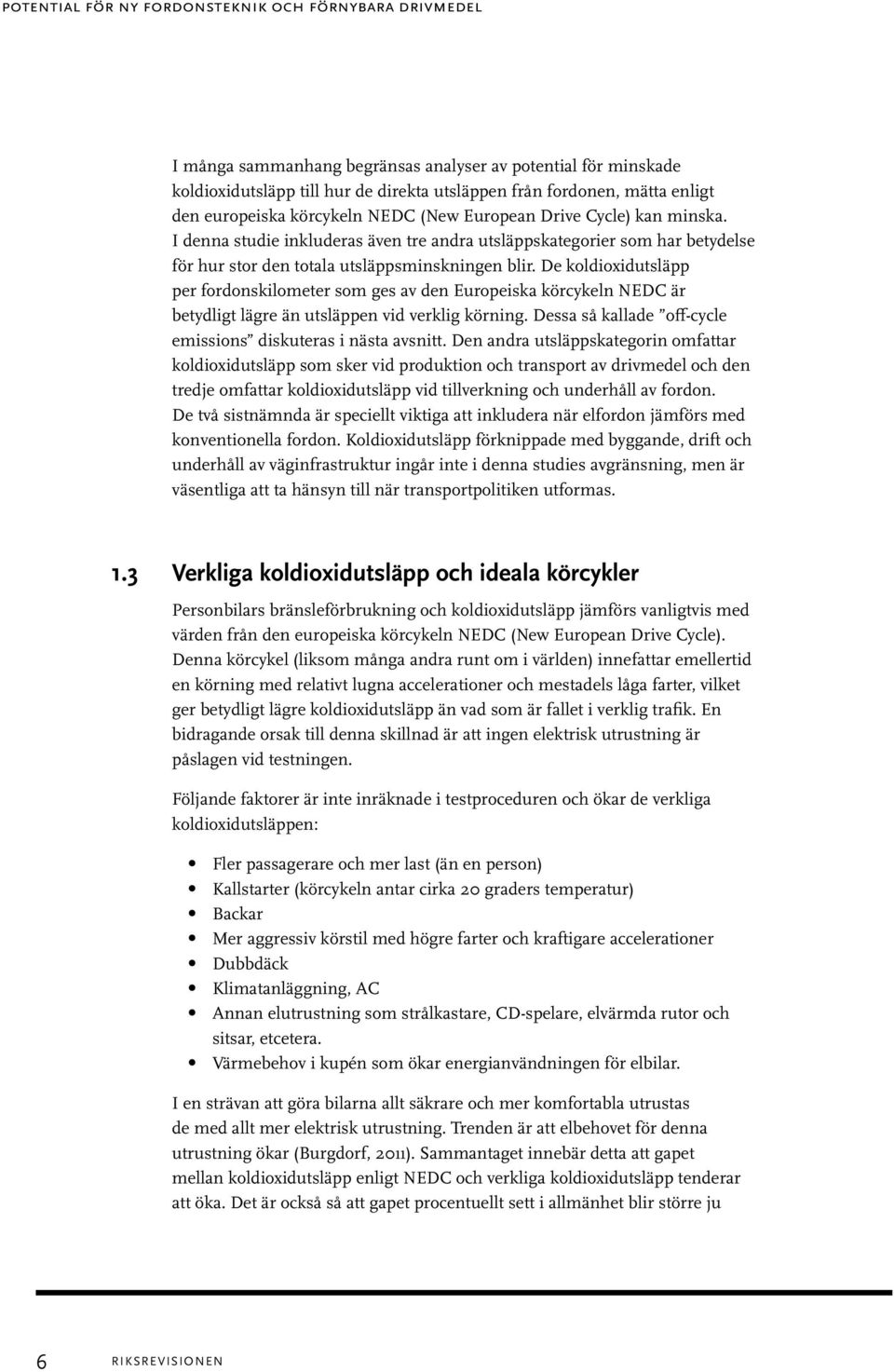 De koldioxidutsläpp per fordonskilometer som ges av den Europeiska körcykeln NEDC är betydligt lägre än utsläppen vid verklig körning. Dessa så kallade off-cycle emissions diskuteras i nästa avsnitt.