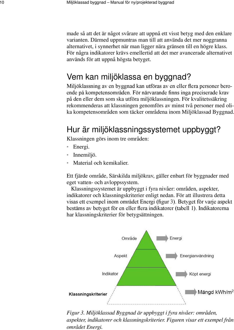 För några indikatorer krävs emellertid att det mer avancerade alternativet används för att uppnå högsta betyget. Vem kan miljöklassa en byggnad?