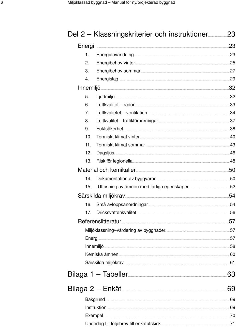 ..40 11. Termiskt klimat sommar...43 12. Dagsljus...46 13. Risk för legionella...48 Material och kemikalier...50 14. Dokumentation av byggvaror...50 15. Utfasning av ämnen med farliga egenskaper.