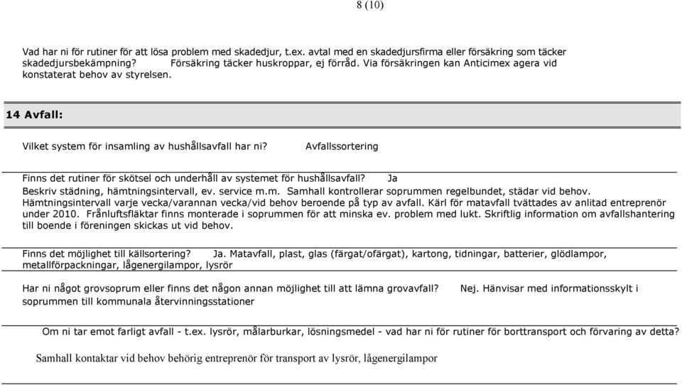 Avfallssortering Finns det rutiner för skötsel och underhåll av systemet för hushållsavfall? Ja Beskriv städning, hämtningsintervall, ev. service m.m. Samhall kontrollerar soprummen regelbundet, städar vid behov.