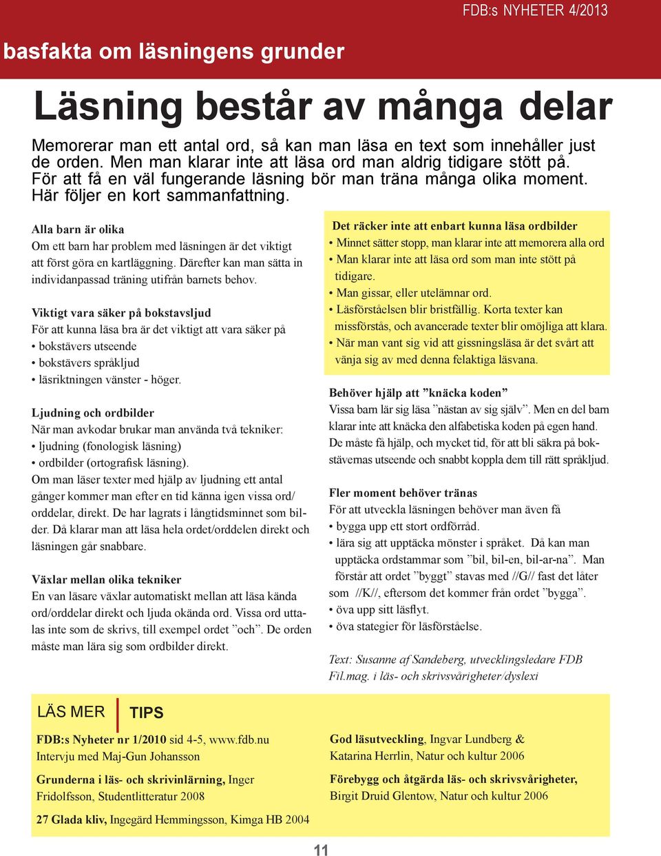 Alla barn är olika Om ett barn har problem med läsningen är det viktigt att först göra en kartläggning. Därefter kan man sätta in individanpassad träning utifrån barnets behov.