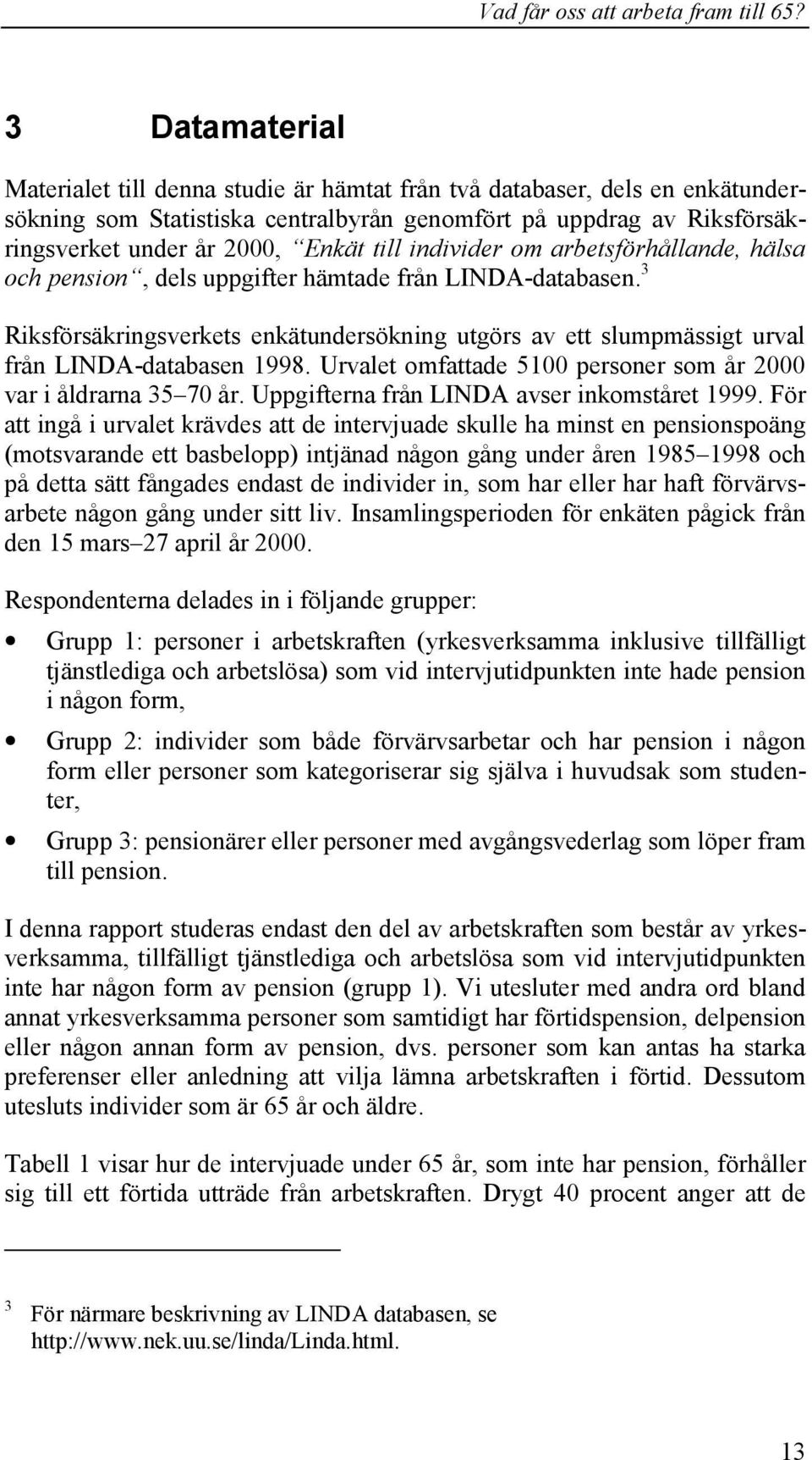 3 Riksförsäkringsverkets enkätundersökning utgörs av ett slumpmässigt urval från LINDA-databasen 1998. Urvalet omfattade 5100 personer som år 2000 var i åldrarna 35 70 år.