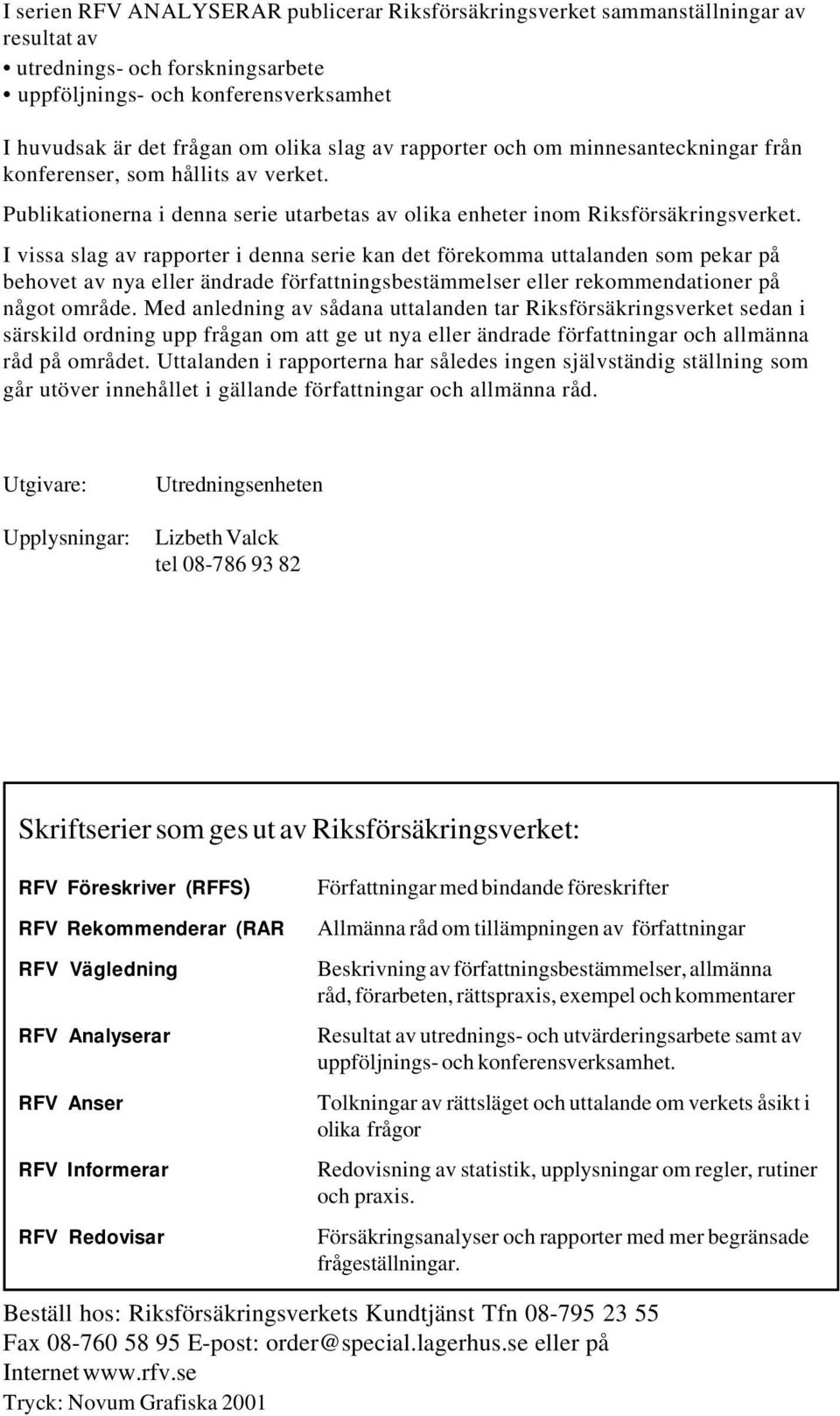 I vissa slag av rapporter i denna serie kan det förekomma uttalanden som pekar på behovet av nya eller ändrade författningsbestämmelser eller rekommendationer på något område.