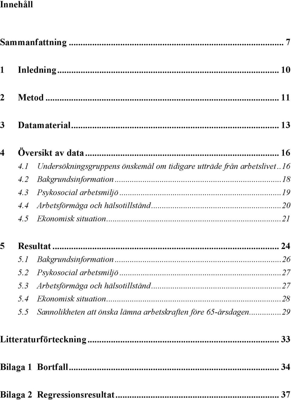 4 Arbetsförmåga och hälsotillstånd...20 4.5 Ekonomisk situation...21 5 Resultat... 24 5.1 Bakgrundsinformation...26 5.2 Psykosocial arbetsmiljö...27 5.